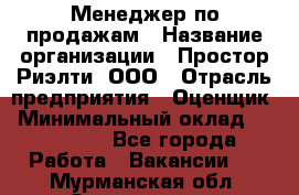 Менеджер по продажам › Название организации ­ Простор-Риэлти, ООО › Отрасль предприятия ­ Оценщик › Минимальный оклад ­ 140 000 - Все города Работа » Вакансии   . Мурманская обл.,Оленегорск г.